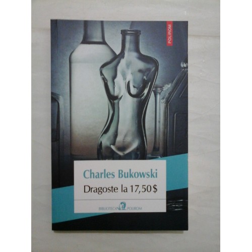    Dragoste la 17,50 $ * Povesti despre viata din groapa  -  Charles  Bukowski 